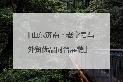 山东济南：老字号与外贸优品同台展销