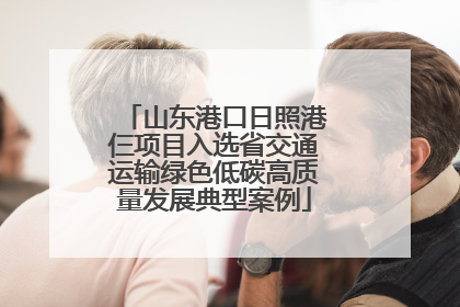 山东港口日照港仨项目入选省交通运输绿色低碳高质量发展典型案例
