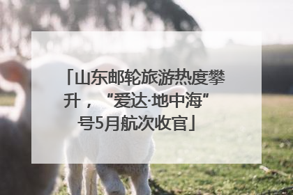 山东邮轮旅游热度攀升，“爱达·地中海”号5月航次收官
