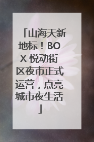 山海天新地标！BOX 悦动街区夜市正式运营，点亮城市夜生活