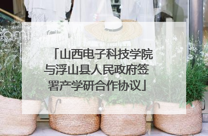 山西电子科技学院与浮山县人民政府签署产学研合作协议