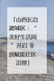 山西长治潞城区：“美好生活周”开启 非遗赋能社区治理
