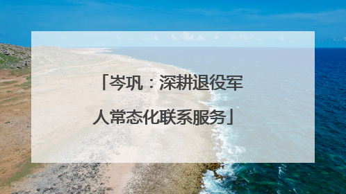 岑巩：深耕退役军人常态化联系服务