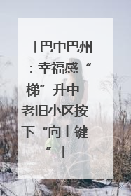 巴中巴州：幸福感“梯”升中 老旧小区按下“向上键”