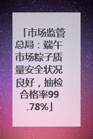 市场监管总局：端午市场粽子质量安全状况良好，抽检合格率99.78%