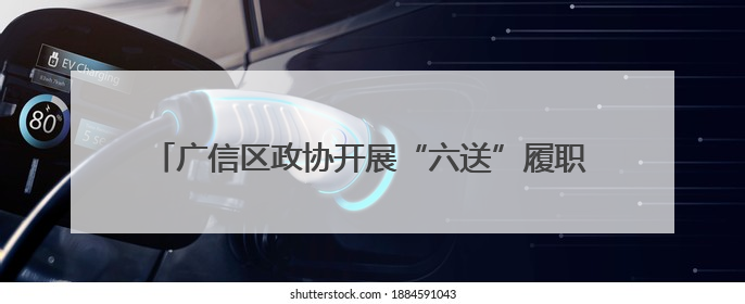 广信区政协开展“六送”履职服务文明新风润乡村（图）