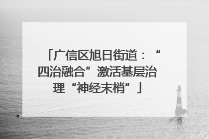 广信区旭日街道：“四治融合”激活基层治理“神经末梢”