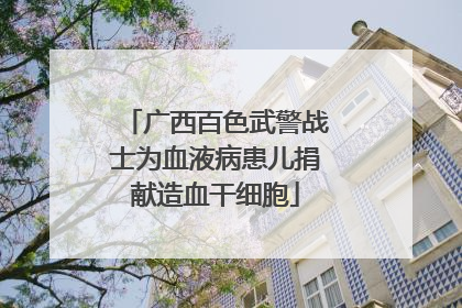 广西百色武警战士为血液病患儿捐献造血干细胞