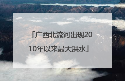 广西北流河出现2010年以来最大洪水