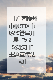 广西柳州市柳江区市场监管局开展“5·25爱肤日”主题宣传活动