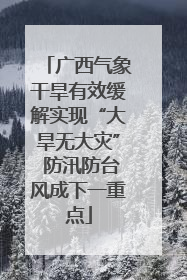广西气象干旱有效缓解实现“大旱无大灾” 防汛防台风成下一重点