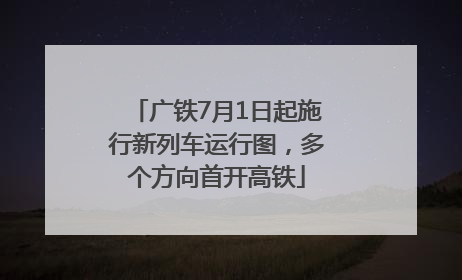 广铁7月1日起施行新列车运行图，多个方向首开高铁