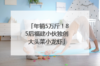 年销5万斤！85后福建小伙独创大头菜小龙虾
