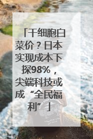 干细胞白菜价？日本实现成本下探98%，尖端科技或成“全民福利”