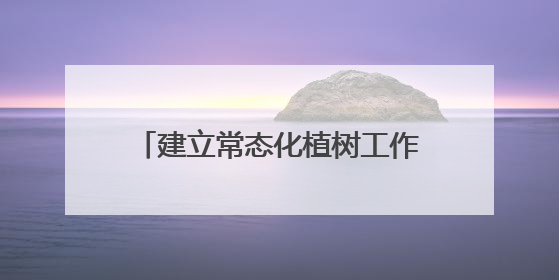 建立常态化植树工作机制 扎实推进“绿满陇原”行动 市公安局预计年底前完成1402亩绿化任务