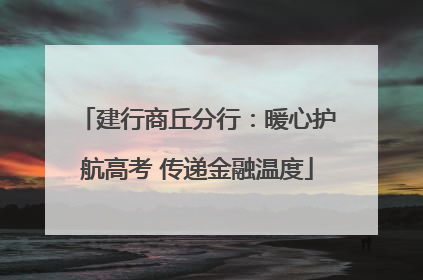 建行商丘分行：暖心护航高考 传递金融温度