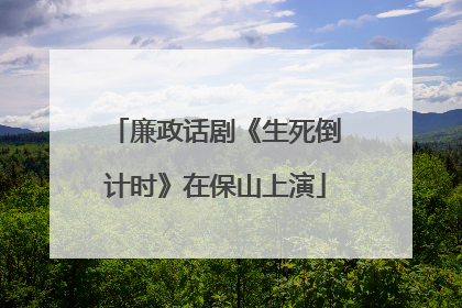 廉政话剧《生死倒计时》在保山上演