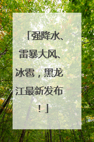 强降水、雷暴大风、冰雹，黑龙江最新发布！