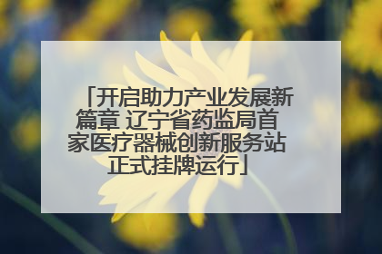 开启助力产业发展新篇章 辽宁省药监局首家医疗器械创新服务站正式挂牌运行