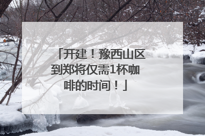 开建！豫西山区到郑将仅需1杯咖啡的时间！
