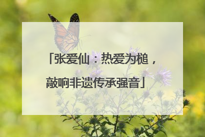 张爱仙：热爱为槌，敲响非遗传承强音