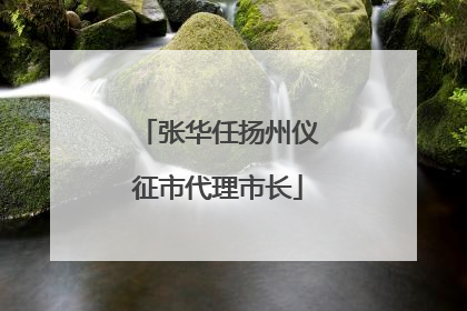 张华任扬州仪征市代理市长