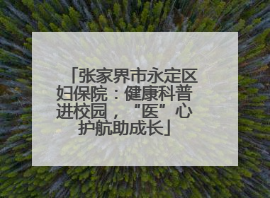 张家界市永定区妇保院：健康科普进校园，“医”心护航助成长