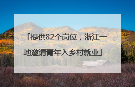 提供82个岗位，浙江一地邀请青年入乡村就业