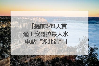 提前349天贯通！安哥拉最大水电站“湖北造”