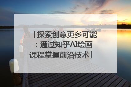 探索创意更多可能：通过知乎AI绘画课程掌握前沿技术