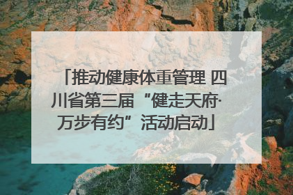 推动健康体重管理 四川省第三届“健走天府·万步有约”活动启动