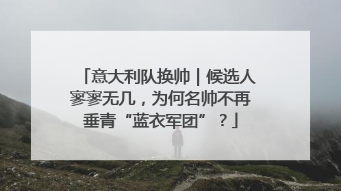 意大利队换帅｜候选人寥寥无几，为何名帅不再垂青“蓝衣军团”？