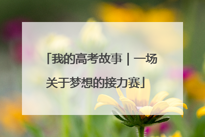 我的高考故事｜一场关于梦想的接力赛