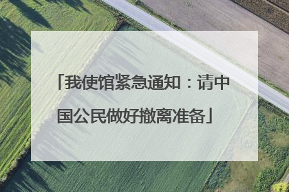 我使馆紧急通知：请中国公民做好撤离准备
