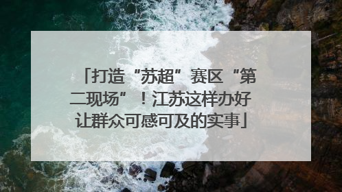 打造“苏超”赛区“第二现场”！江苏这样办好让群众可感可及的实事
