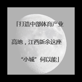 打造中部体育产业高地，江西新余这座“小城”何以能