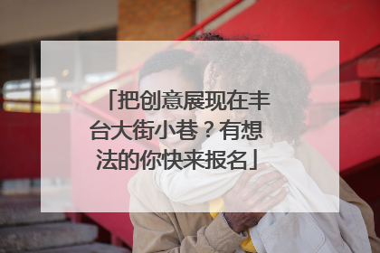 把创意展现在丰台大街小巷？有想法的你快来报名