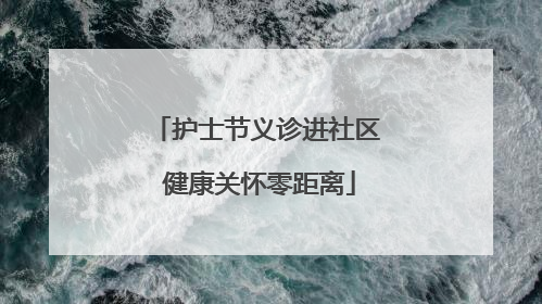护士节义诊进社区 健康关怀零距离