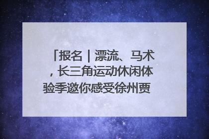 报名｜漂流、马术，长三角运动休闲体验季邀你感受徐州贾汪的“夏日限定”