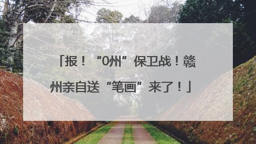报！“0州”保卫战！赣州亲自送“笔画”来了！