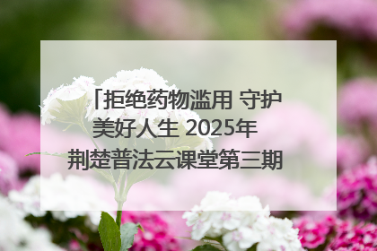拒绝药物滥用 守护美好人生 2025年荆楚普法云课堂第三期在省女子强戒所开讲
