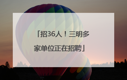 招36人！三明多家单位正在招聘