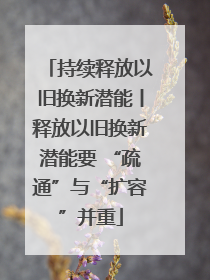 持续释放以旧换新潜能丨释放以旧换新潜能要 “疏通”与“扩容”并重