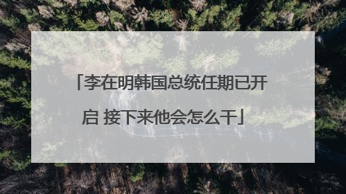 李在明韩国总统任期已开启 接下来他会怎么干