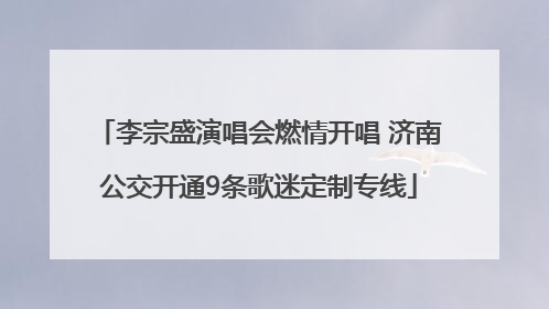 李宗盛演唱会燃情开唱 济南公交开通9条歌迷定制专线
