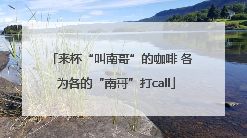 来杯“叫南哥”的咖啡 各为各的“南哥”打call