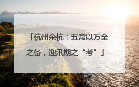 杭州余杭：五常以万全之备，迎汛期之“考”