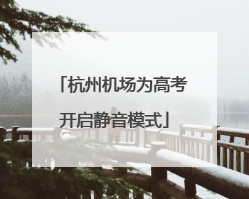 杭州机场为高考开启静音模式