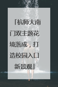 杭师大南门双主题花境落成，打造校园入口新景观