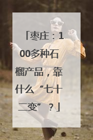 枣庄：100多种石榴产品，靠什么“七十二变”？